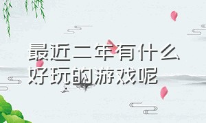 最近二年有什么好玩的游戏呢