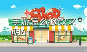 手游怎么修改文明6（文明6手机版怎么修改中文）