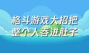 格斗游戏大招把整个人吞进肚子