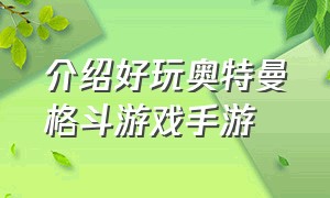 介绍好玩奥特曼格斗游戏手游（介绍好玩奥特曼格斗游戏手游的软件）