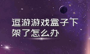 逗游游戏盒子下架了怎么办