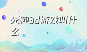 死神3d游戏叫什么