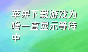 苹果下载游戏为啥一直显示等待中