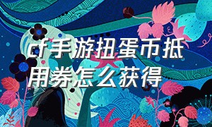 cf手游扭蛋币抵用券怎么获得