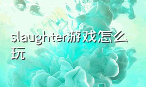 slaughter游戏怎么玩