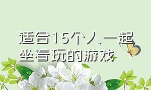 适合15个人一起坐着玩的游戏