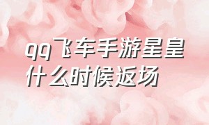 qq飞车手游星皇什么时候返场