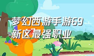 梦幻西游手游69新区最强职业