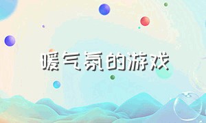 暖气氛的游戏（暖气氛的游戏叫什么）