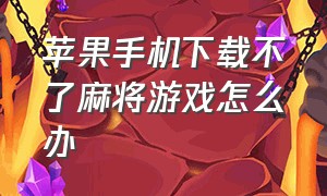 苹果手机下载不了麻将游戏怎么办