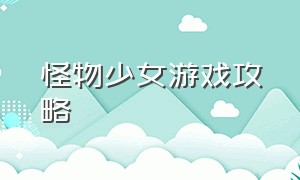 怪物少女游戏攻略（怪物少女游戏下载）