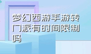 梦幻西游手游转门派有时间限制吗