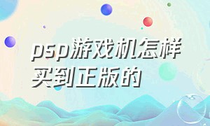 psp游戏机怎样买到正版的