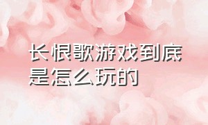 长恨歌游戏到底是怎么玩的