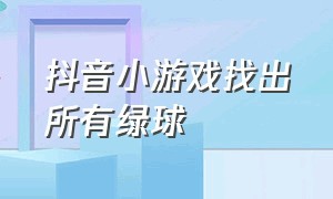 抖音小游戏找出所有绿球