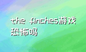 the finches游戏恐怖吗