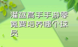 灌篮高手手游零氪要培养哪个球员