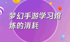 梦幻手游学习熔炼的消耗