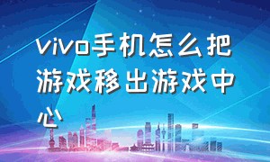 vivo手机怎么把游戏移出游戏中心