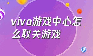 vivo游戏中心怎么取关游戏