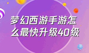 梦幻西游手游怎么最快升级40级