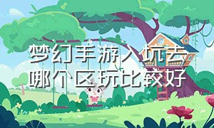 梦幻手游入坑去哪个区玩比较好