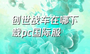 创世战车在哪下载pc国际服