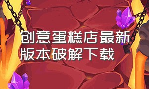 创意蛋糕店最新版本破解下载