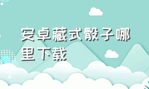 安卓藏式骰子哪里下载（藏式骰子app下载链接）