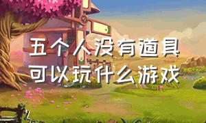 五个人没有道具可以玩什么游戏