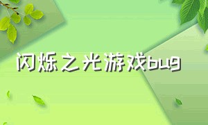 闪烁之光游戏bug（闪烁之光最新版游戏攻略）