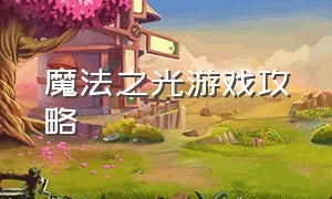 魔法之光游戏攻略（闪烁之光游戏攻略秘籍大全）