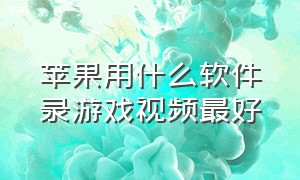 苹果用什么软件录游戏视频最好