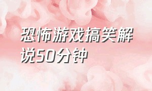 恐怖游戏搞笑解说50分钟