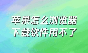 苹果怎么浏览器下载软件用不了