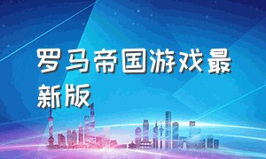 罗马帝国游戏最新版