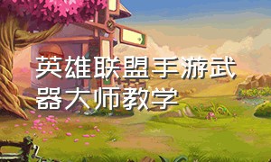 英雄联盟手游武器大师教学