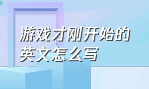 游戏才刚开始的英文怎么写