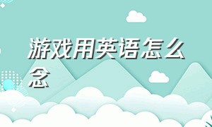 游戏用英语怎么念