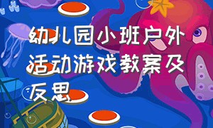 幼儿园小班户外活动游戏教案及反思