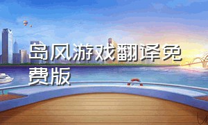 岛风游戏翻译免费版（岛风游戏翻译免费版在线观看）