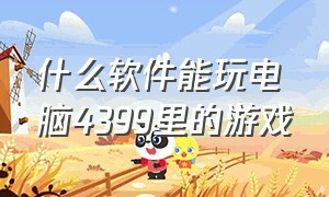 什么软件能玩电脑4399里的游戏