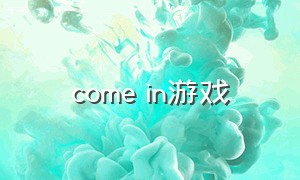 come in游戏（come in for）