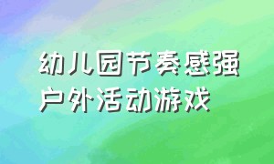 幼儿园节奏感强户外活动游戏