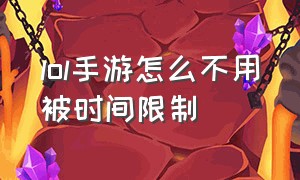 lol手游怎么不用被时间限制（lol手游限制7小时怎么办最新）