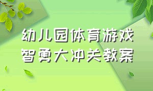 幼儿园体育游戏智勇大冲关教案