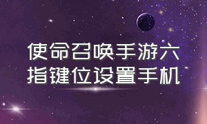 使命召唤手游六指键位设置手机