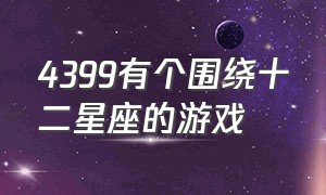 4399有个围绕十二星座的游戏（4399有个围绕十二星座的游戏是什么）