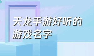 天龙手游好听的游戏名字