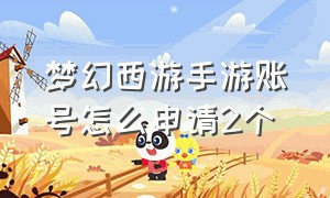 梦幻西游手游账号怎么申请2个